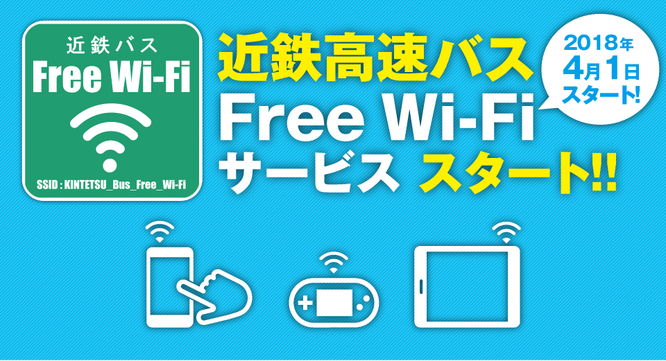 近鉄高速バス全路線でFreeWi-Fiサービス2018年4月1日スタート!※八尾・京都線、三井アウトレットパーク滋賀竜王線を除く。※近鉄バスFree Wi-Fiは近鉄バス担当便のみご利用いただけます。共同運行会社担当便のサービスは共同運行会社により異なります。 *Except for the Yao/Kyoto route *Kintetsu Bus Free Wi-Fi can only be used on services run by Kintetsu Bus.Services run by co-operators will vary by companies.