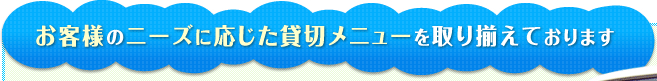 お客様のニーズに応じた貸切メニューを取り揃えております