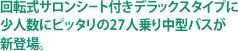 回転式サロンシート付きデラックスタイプに少人数にピッタリの27人乗り中型バスが新登場。