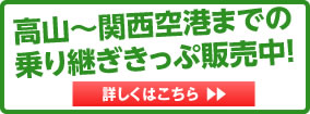 高山〜関西空港までの乗り継ぎきっぷ販売中!