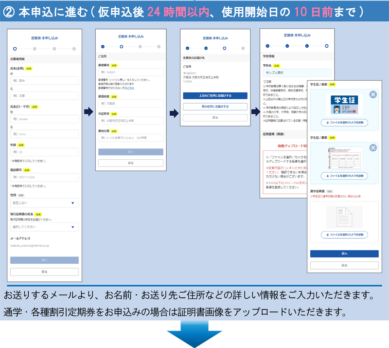 2 本申込に進む（仮申込後24時間以内、使用開始日の10日前まで）　お送りするメールより、お名前・お送り先ご住所などの詳しい情報をご入力いただきます。通学・各種割引定期券をお申込みの場合は証明書画像をアップロードいただきます。